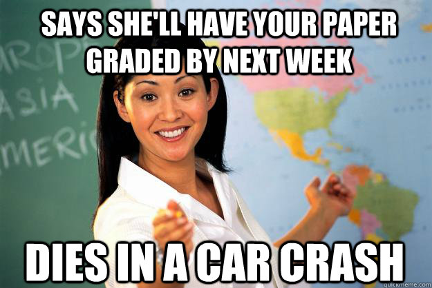 says shell have your paper graded by next week dies in a ca - Unhelpful High School Teacher