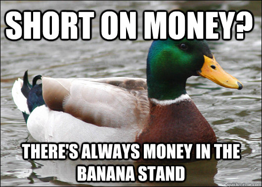 short on money theres always money in the banana stand - Actual Advice Mallard