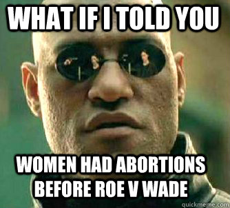 what if i told you women had abortions before roe v wade - Matrix Morpheus