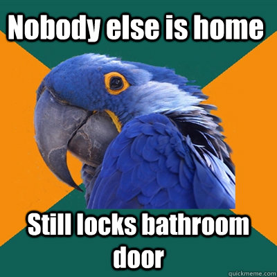 nobody else is home still locks bathroom door - Paranoid Parrot