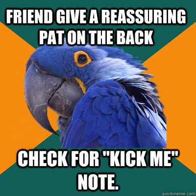friend give a reassuring pat on the back check for kick me - Paranoid Parrot