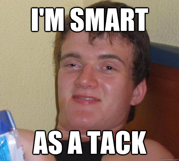 im smart as a tack - 10 Guy