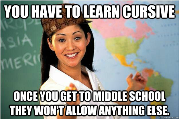 you have to learn cursive once you get to middle school they - Scumbag Teacher