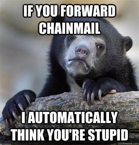 if you forward chainmail i automatically think youre stupid - Confession Bear