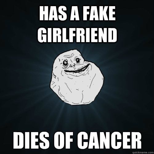 has a fake girlfriend dies of cancer - Forever Alone