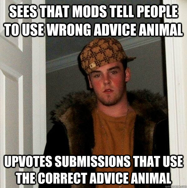 sees that mods tell people to use wrong advice animal upvote - Scumbag Steve