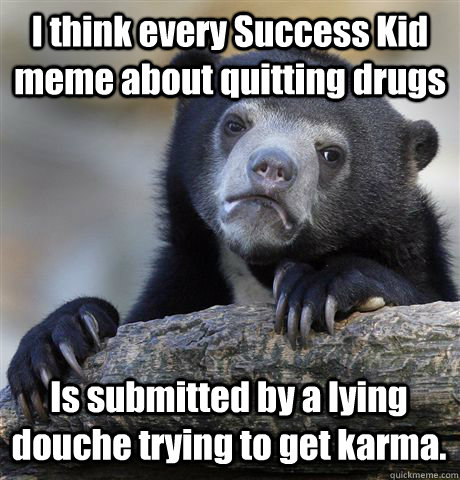 i think every success kid meme about quitting drugs is submi - Confession Bear