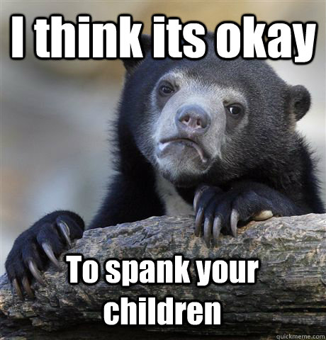 i think its okay to spank your children - Confession Bear