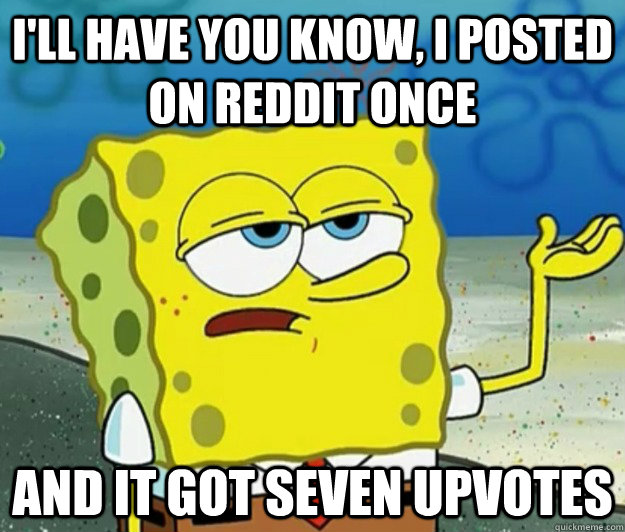 ill have you know i posted on reddit once and it got seven - Tough Spongebob