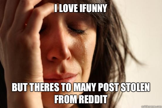 I love ifunny but theres to many post stolen from reddit - First World Problems