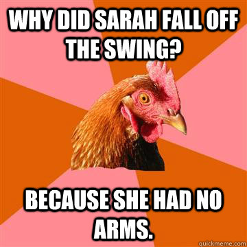 why did sarah fall off the swing because she had no arms - Anti-Joke Chicken