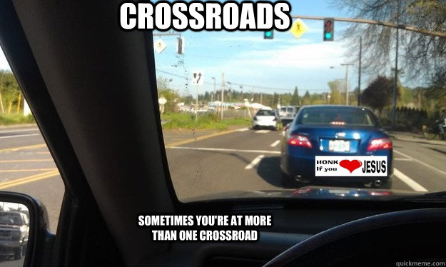 crossroads sometimes youre at more than one crossroad - Stopped at a green light
