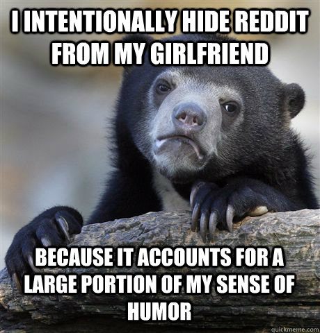 i intentionally hide reddit from my girlfriend because it ac - Confession Bear