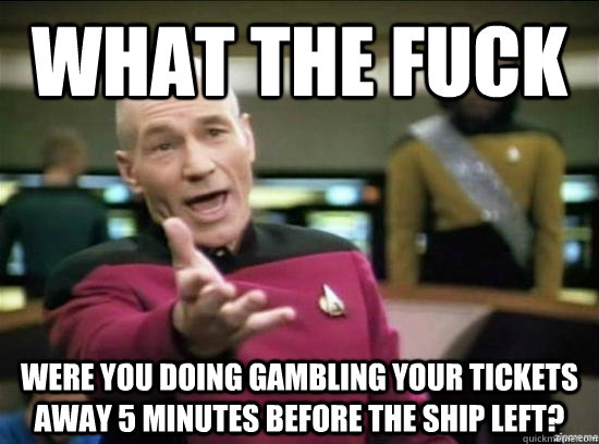 what the fuck were you doing gambling your tickets away 5 mi - Annoyed Picard HD
