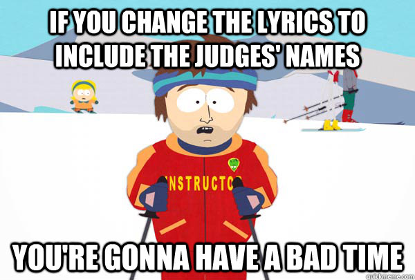 if you change the lyrics to include the judges names youre - Super Cool Ski Instructor