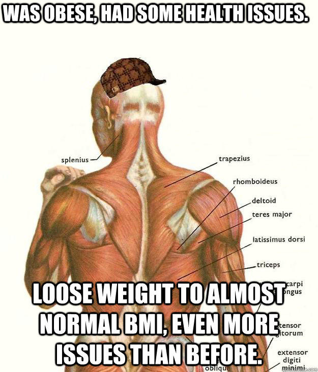 was obese had some health issues loose weight to almost no - Scumbag body