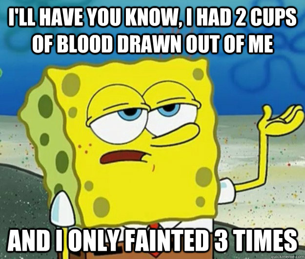 ill have you know i had 2 cups of blood drawn out of me an - Tough Spongebob