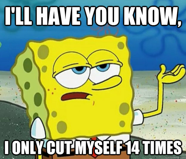 ill have you know i only cut myself 14 times - Tough Spongebob