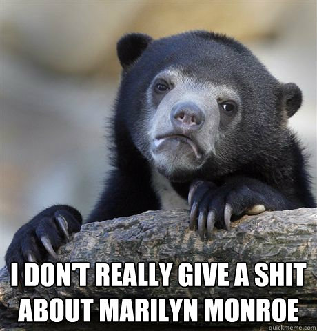 i dont really give a shit about marilyn monroe - Confession Bear