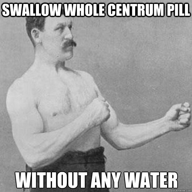 swallow whole centrum pill without any water - overly manly man