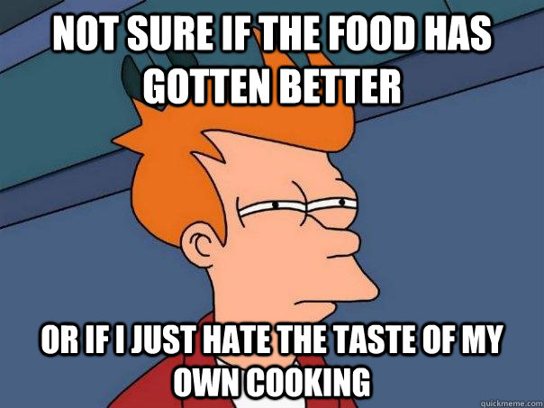 not sure if the food has gotten better or if i just hate the - Futurama Fry