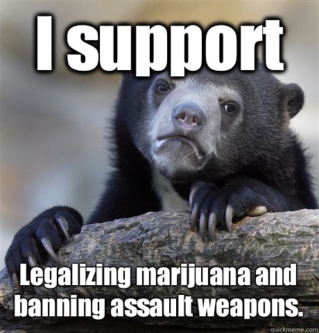 I support Legalizing marijuana and banning assault weapons - Confession Bear