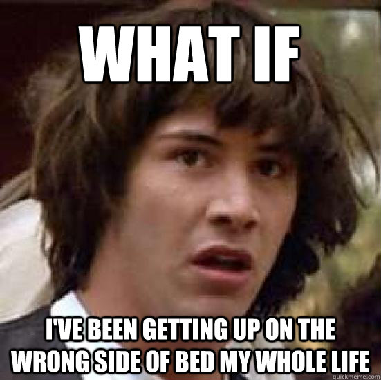 what if ive been getting up on the wrong side of bed my who - conspiracy keanu