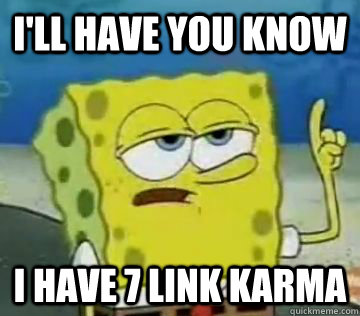 ill have you know i have 7 link karma - Boyfriend says hes popular on reddit