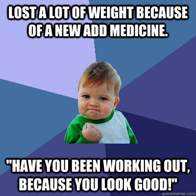 lost a lot of weight because of a new add medicine have yo - Success Kid