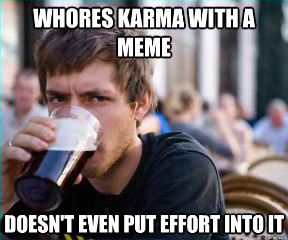 whores karma with a meme doesnt even put effort into it - Lazy College Senior