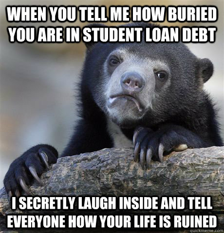 when you tell me how buried you are in student loan debt i s - Confession Bear