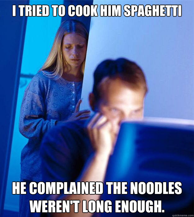 i tried to cook him spaghetti he complained the noodles were - Redditors Wife