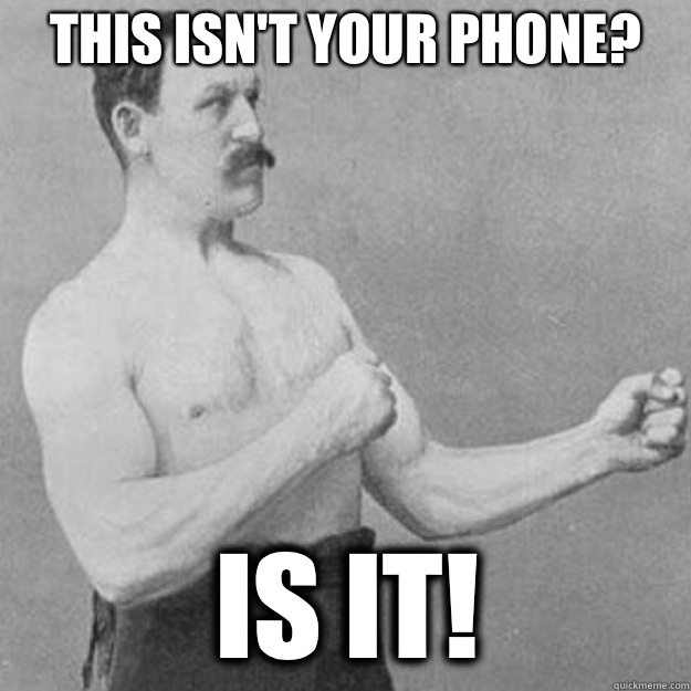 This isnt your phone Is it - overly manly man