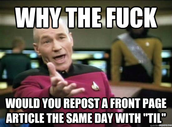 why the fuck would you repost a front page article the same - Annoyed Picard HD