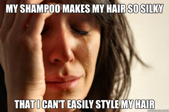 my shampoo makes my hair so silky that i cant easily style - First World Problems