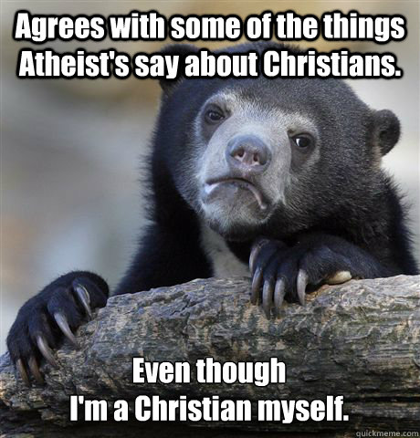 agrees with some of the things atheists say about christian - Confession Bear