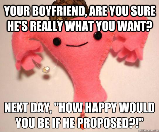 your boyfriend are you sure hes really what you want next - scumbag uterus