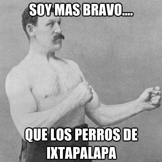 soy mas bravo que los perros de ixtapalapa - overly manly man