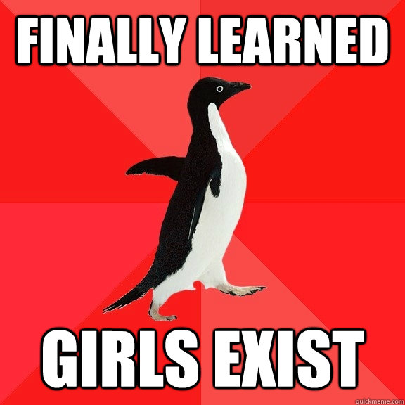 finally learned girls exist - Socially Awesome Penguin