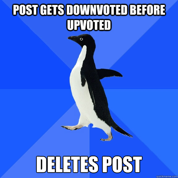 post gets downvoted before upvoted deletes post - Socially Awkward Penguin