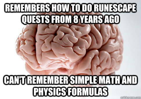 remembers how to do runescape quests from 8 years ago cant - Scumbag Brain