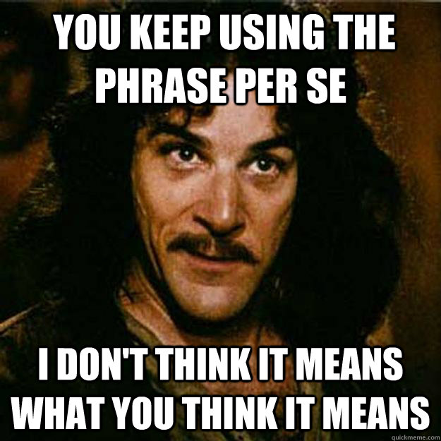 you keep using the phrase per se i dont think it means wha - Inigo Montoya
