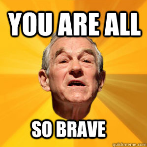 you are all so brave - Courage Ron Paul