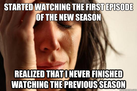 started watching the first episode of the new season realize - First World Problems