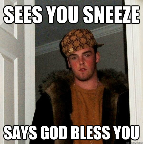 sees you sneeze says god bless you - Scumbag Steve