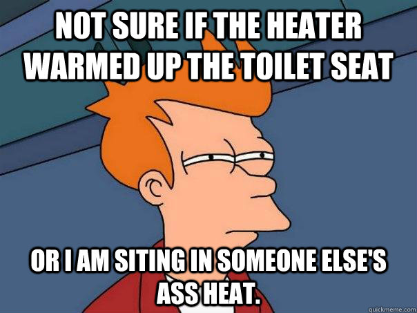 not sure if the heater warmed up the toilet seat or i am sit - Futurama Fry