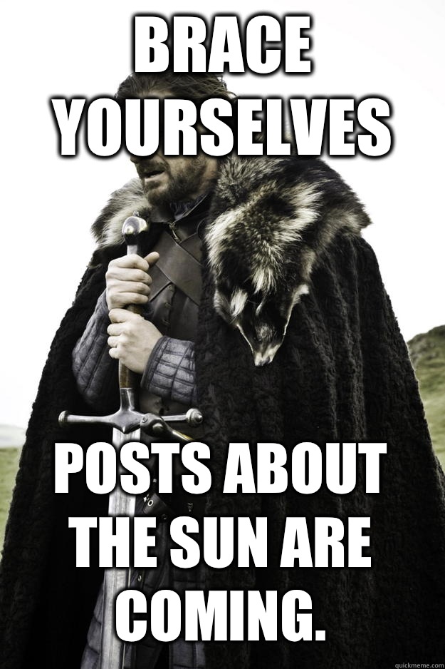 Brace yourselves Posts about the sun are coming - Winter is coming
