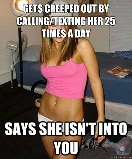 gets creeped out by callingtexting her 25 times a day says - Scumbag girl