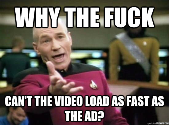 why the fuck cant the video load as fast as the ad - Annoyed Picard HD