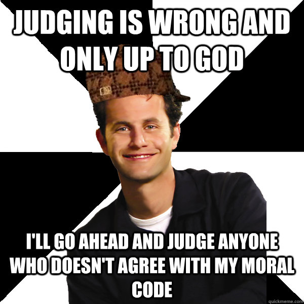 judging is wrong and only up to god ill go ahead and judge - Scumbag Christian